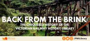 Back from the Brink: The Chequered History of the Victorian Railway History Library @ PMI Victorian History Library